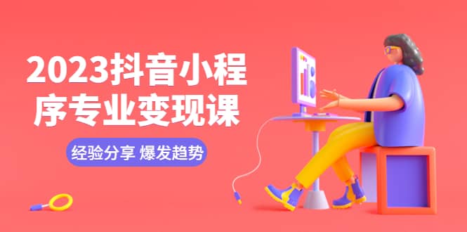 2023抖音小程序专业变现课 经验分享 爆发趋势 变现逻辑 养高权重号 剪辑等-爱省资源网