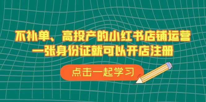 不补单、高投产的小红书店铺运营，一张身份证就可以开店注册（33节课）-爱省资源网