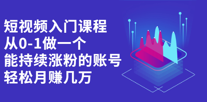 短视频入门课程，从0-1做一个能持续涨粉的账号-爱省资源网