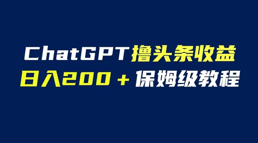 GPT解放双手撸头条收益，日入200保姆级教程，自媒体小白无脑操作-爱省资源网