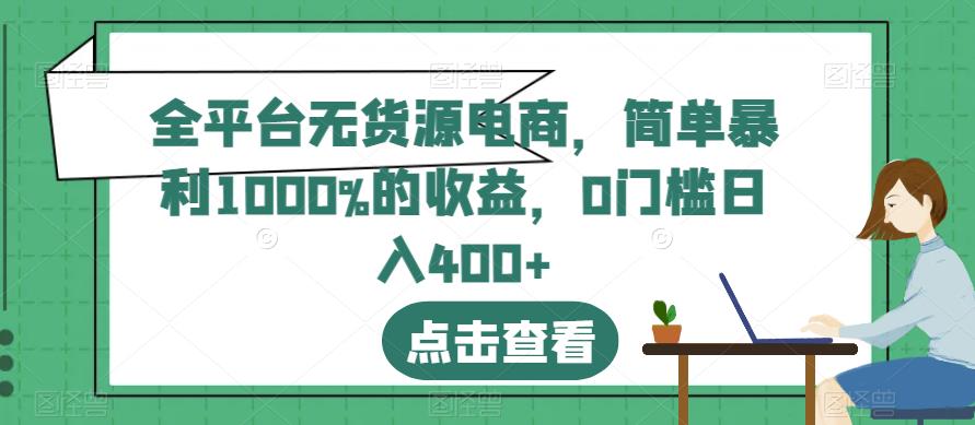 全平台无货源电商，简单暴利1000%的收益，0门槛日入400+【揭秘】-爱省资源网
