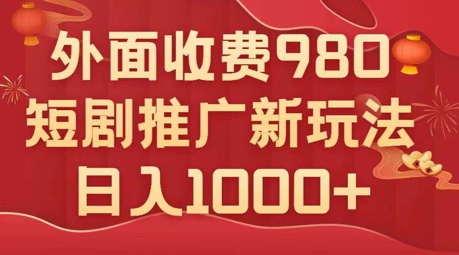 外面收费980，短剧推广最新搬运玩法，几分钟一个作品，日入1000+-爱省资源网