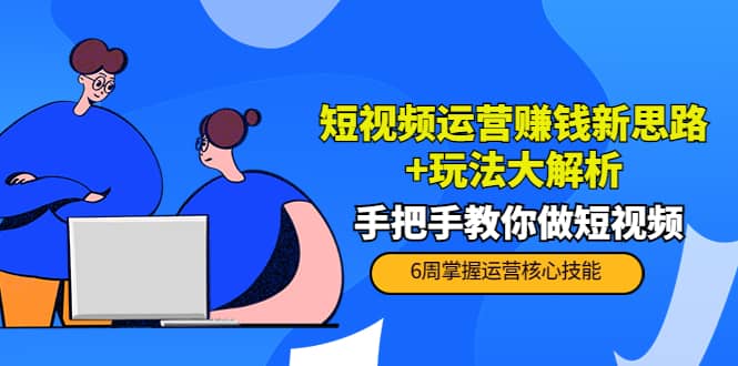 短视频运营赚钱新思路+玩法大解析：手把手教你做短视频【PETER最新更新中】-爱省资源网