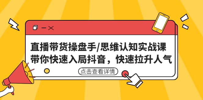 直播带货操盘手/思维认知实战课：带你快速入局抖音，快速拉升人气-爱省资源网
