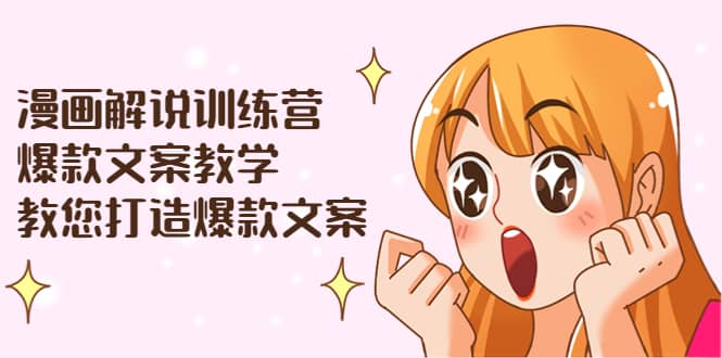 漫画解说训练营：爆款文案教学，教您打造爆款文案（文案课+剪辑课）-爱省资源网