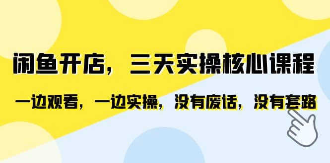 闲鱼开店，三天实操核心课程，一边观看，一边实操，没有废话，没有套路-爱省资源网