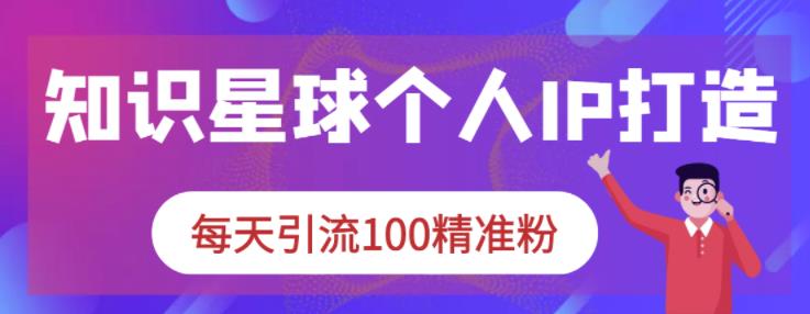 知识星球个人IP打造系列课程，每天引流100精准粉-爱省资源网