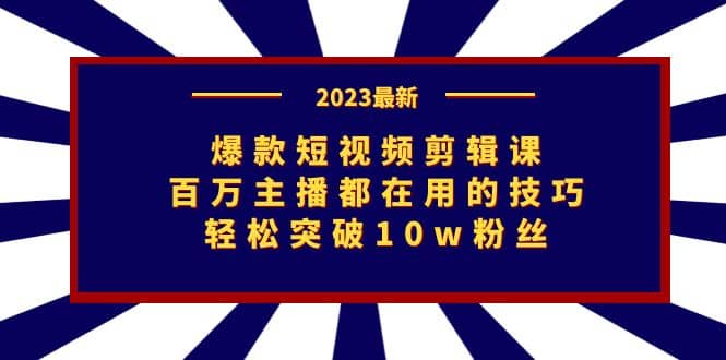 爆款短视频剪辑课：百万主播都在用的技巧，轻松突破10w粉丝-爱省资源网