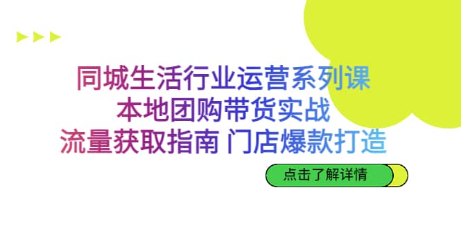 同城生活行业运营系列课：本地团购带货实战，流量获取指南 门店爆款打造-爱省资源网