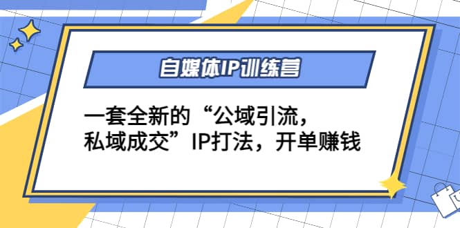 自媒体IP训练营(12+13期)一套全新的“公域引流，私域成交”IP打法-爱省资源网