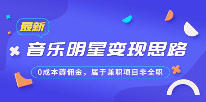 某公众号付费文章《音乐明星变现思路，0成本薅佣金，属于兼职项目非全职》-爱省资源网