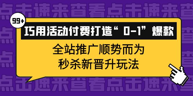 巧用活动付费打造“0-1”爆款，全站推广顺势而为，秒杀新晋升玩法-爱省资源网