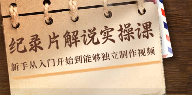 纪录片解说实操课，新手从入门开始到能够独立制作视频（22节课）-爱省资源网