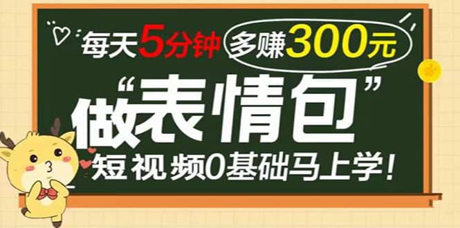 表情包短视频变现项目，短视频0基础马上学，每天5分钟多赚300元-爱省资源网