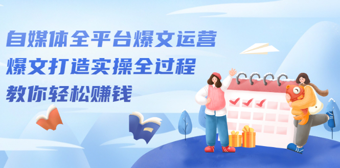 自媒体全平台爆文运营，爆文打造实操全过程【视频课程】-爱省资源网