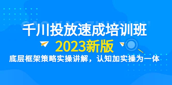 千川投放速成培训班【2023新版】底层框架策略实操讲解，认知加实操为一体-爱省资源网