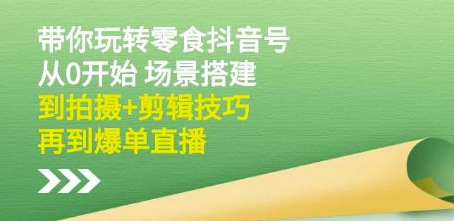 隋校长带你玩转抖音零食号：从0开始场景搭建，到拍摄+剪辑技巧，再到爆单直播-爱省资源网