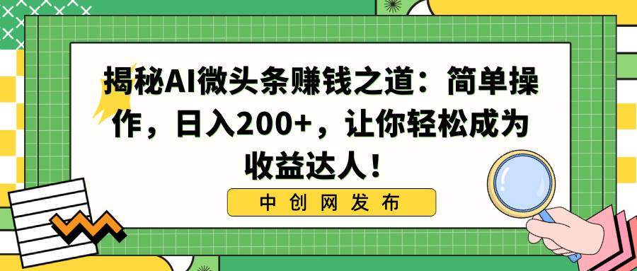 揭秘AI微头条赚钱之道：简单操作，日入200+，让你轻松成为收益达人！-爱省资源网