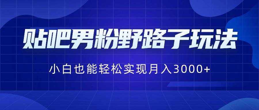 贴吧男粉野路子玩法，小白也能轻松实现月入3000+-爱省资源网