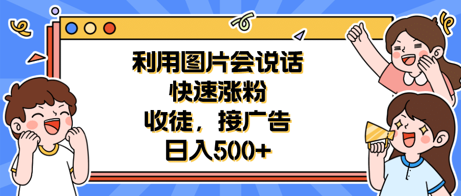 利用会说话的图片快速涨粉，收徒，接广告日入500+-爱省资源网