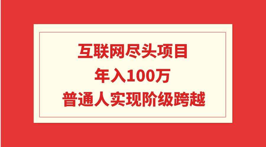 互联网尽头项目：年入100W，普通人实现阶级跨越-爱省资源网