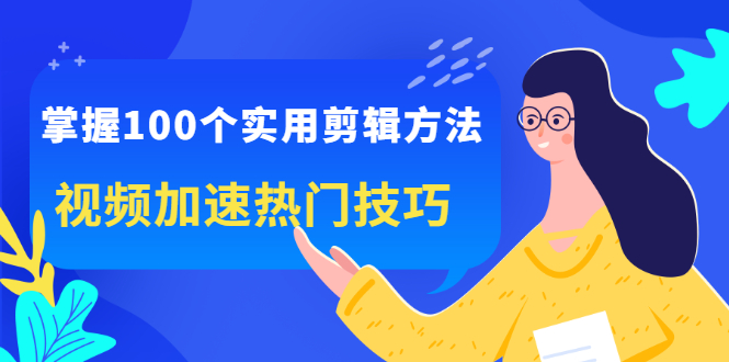 掌握100个实用剪辑方法，让你的视频加速热门，价值999元-爱省资源网