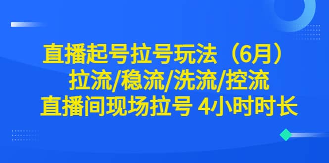 直播起号拉号玩法（6月）拉流/稳流/洗流/控流 直播间现场拉号 4小时时长-爱省资源网