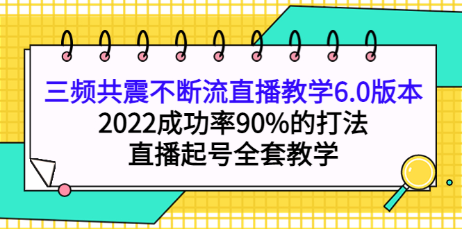 三频共震不断流直播教学6.0版本，2022成功率90%的打法，直播起号全套教学-爱省资源网