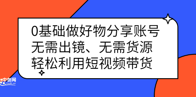 0基础做好物分享账号：无需出镜、无需货源，轻松利用短视频带货-爱省资源网