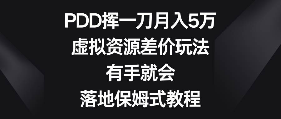 PDD挥一刀月入5万，虚拟资源差价玩法，有手就会，落地保姆式教程-爱省资源网