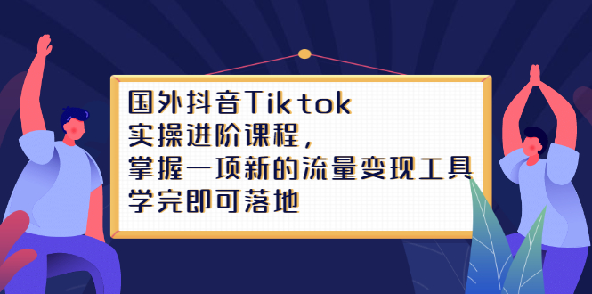 Tiktok实操进阶课程，掌握一项新的流量变现工具，学完即可落地-爱省资源网