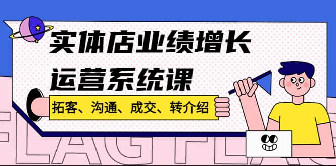 实体店业绩增长运营系统课，拓客、沟通、成交、转介绍!-爱省资源网