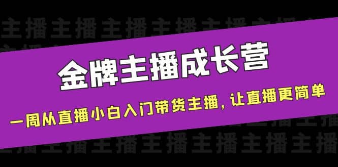 金牌主播成长营，一周从直播小白入门带货主播，让直播更简单-爱省资源网