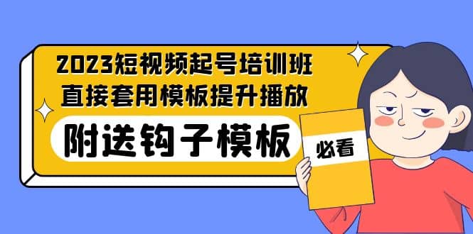 2023最新短视频起号培训班：直接套用模板提升播放，附送钩子模板-31节课-爱省资源网