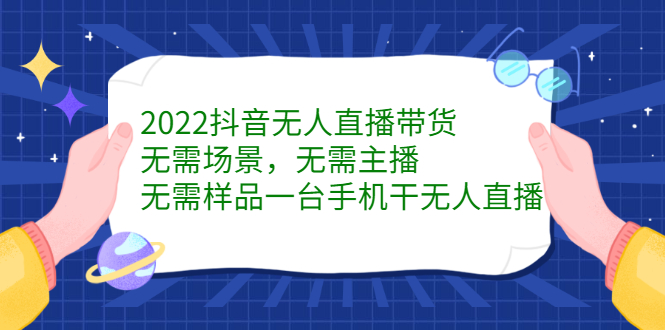 2022抖音无人直播带货，无需场景，无需主播，无需样品一台手机干无人直播-爱省资源网