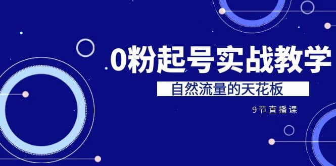 某收费培训7-8月课程：0粉起号实战教学，自然流量的天花板（9节）-爱省资源网