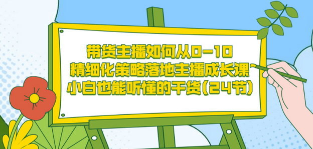 带货主播如何从0-10，精细化策略落地主播成长课，小白也能听懂的干货(24节)-爱省资源网
