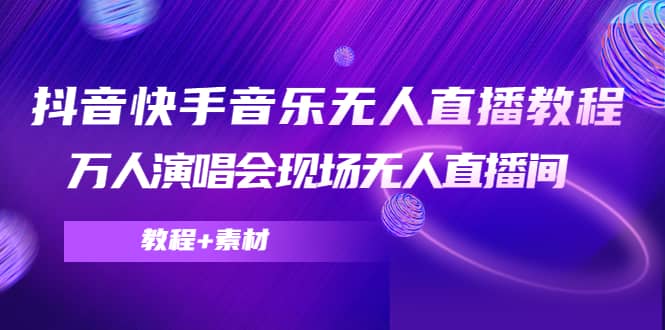 抖音快手音乐无人直播教程，万人演唱会现场无人直播间（教程+素材）-爱省资源网