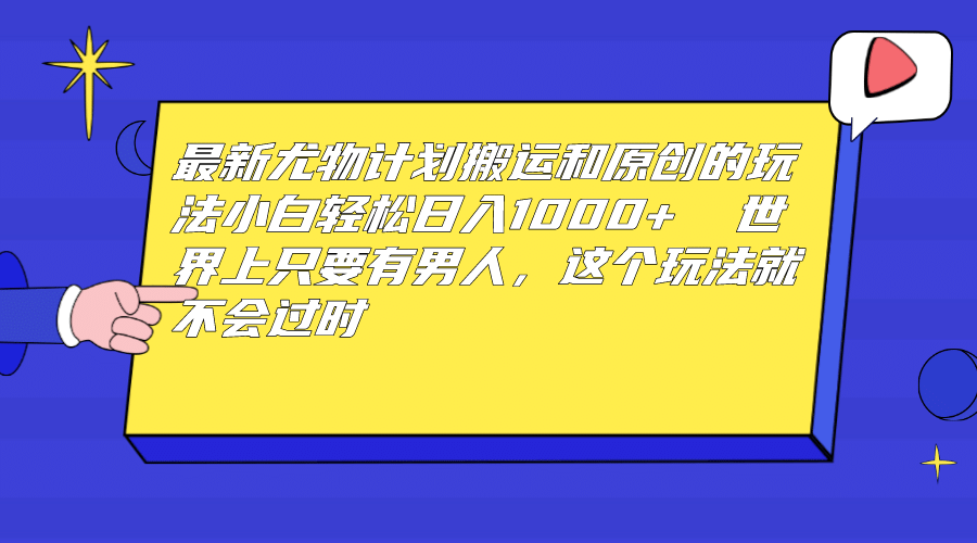 最新尤物计划搬运和原创玩法：小白日入1000+ 世上只要有男人，玩法就不过时-爱省资源网