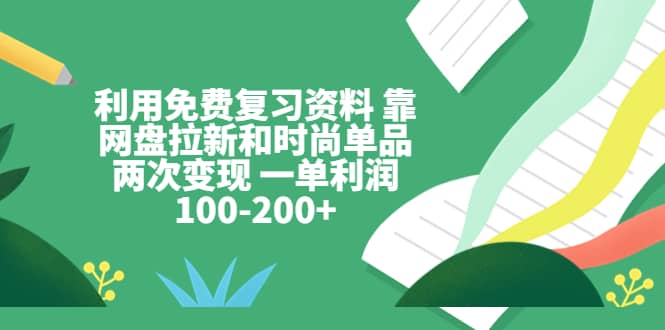 利用免费复习资料 靠网盘拉新和时尚单品两次变现 一单利润100-200+-爱省资源网