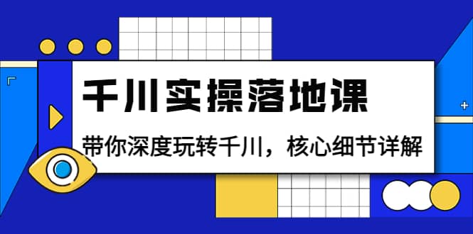 千川实操落地课：带你深度玩转千川，核心细节详解（18节课时）-爱省资源网