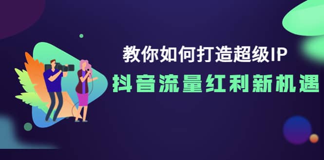 教你如何打造超级IP，抖音流量红利新机遇-爱省资源网