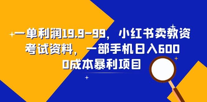 一单利润19.9-99，小红书卖教资考试资料，一部手机日入600（教程+资料）-爱省资源网