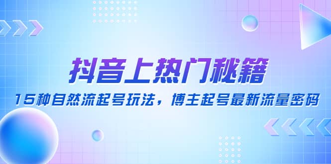 抖音上热门秘籍：15种自然流起号玩法，博主起号最新流量密码-爱省资源网