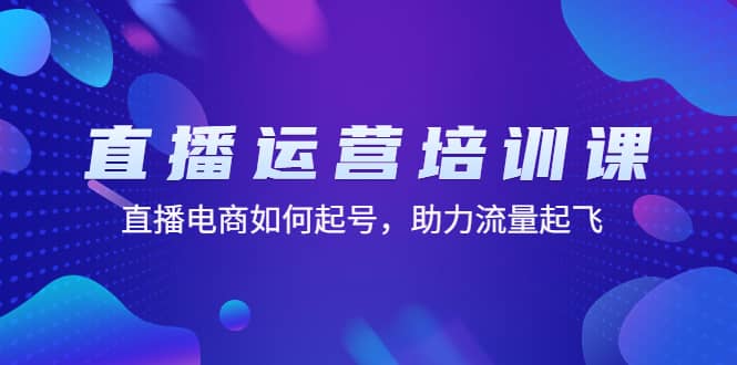 直播运营培训课：直播电商如何起号，助力流量起飞（11节课）-爱省资源网