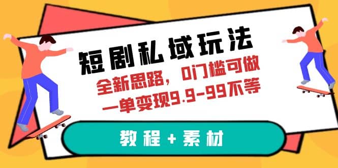 短剧私域玩法，全新思路，0门槛可做，一单变现9.9-99不等（教程+素材）-爱省资源网