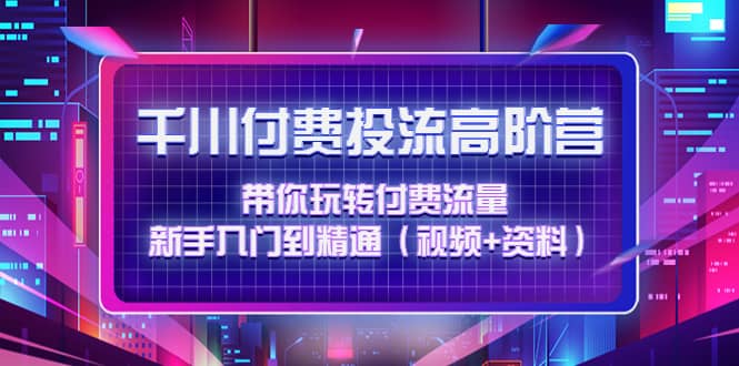 千川付费投流高阶训练营：带你玩转付费流量，新手入门到精通（视频+资料）-爱省资源网
