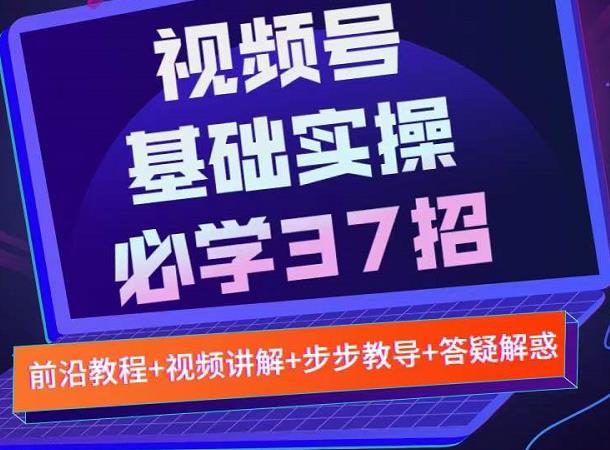 视频号实战基础必学37招，每个步骤都有具体操作流程，简单易懂好操作-爱省资源网