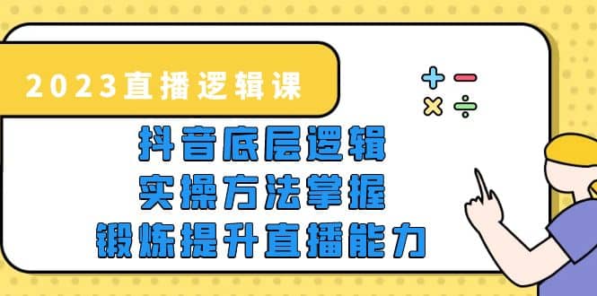 2023直播·逻辑课，抖音底层逻辑+实操方法掌握，锻炼提升直播能力-爱省资源网