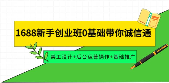 1688新手创业班0基础带你诚信通：美工设计+后台运营操作+基础推广-爱省资源网